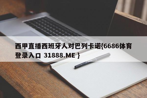 西甲直播西班牙人对巴列卡诺{6686体育登录入口 31888.ME }