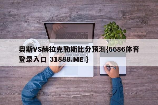 奥斯VS赫拉克勒斯比分预测{6686体育登录入口 31888.ME }