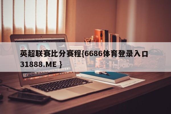 英超联赛比分赛程{6686体育登录入口 31888.ME }