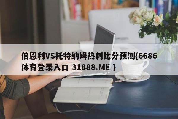 伯恩利VS托特纳姆热刺比分预测{6686体育登录入口 31888.ME }