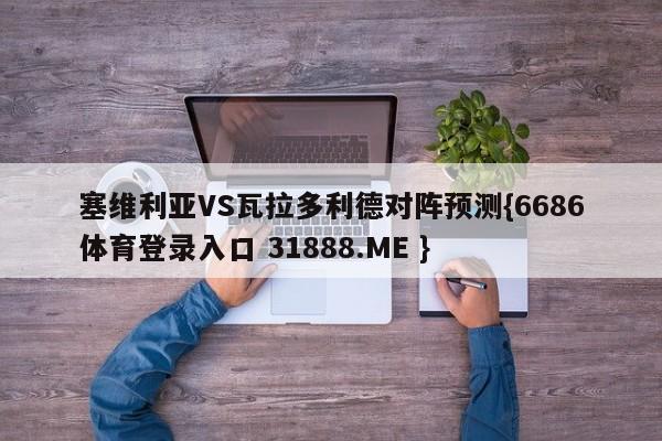 塞维利亚VS瓦拉多利德对阵预测{6686体育登录入口 31888.ME }