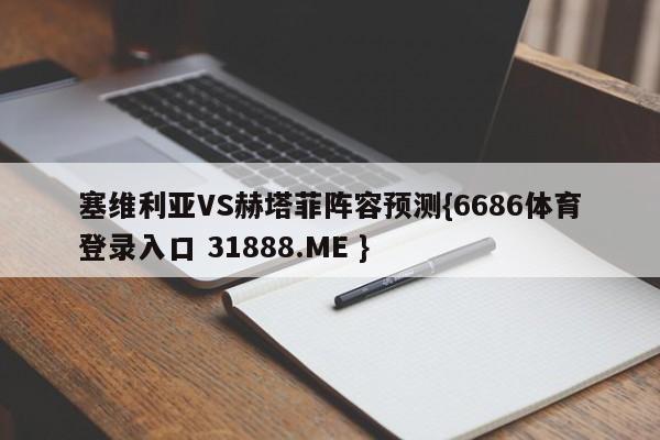 塞维利亚VS赫塔菲阵容预测{6686体育登录入口 31888.ME }