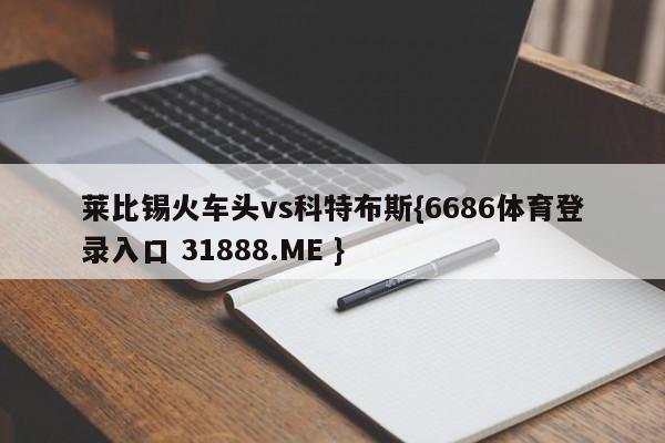 莱比锡火车头vs科特布斯{6686体育登录入口 31888.ME }