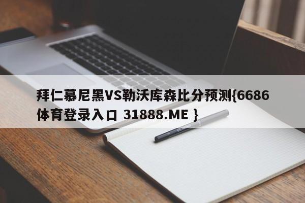 拜仁慕尼黑VS勒沃库森比分预测{6686体育登录入口 31888.ME }