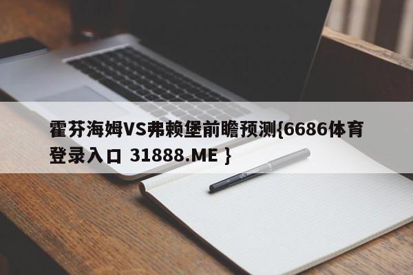 霍芬海姆VS弗赖堡前瞻预测{6686体育登录入口 31888.ME }