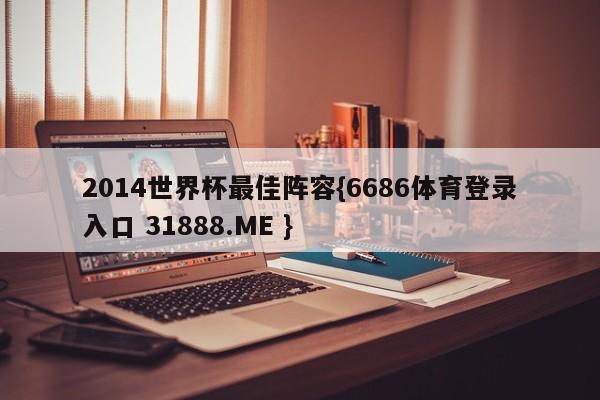 2014世界杯最佳阵容{6686体育登录入口 31888.ME }