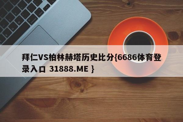 拜仁VS柏林赫塔历史比分{6686体育登录入口 31888.ME }