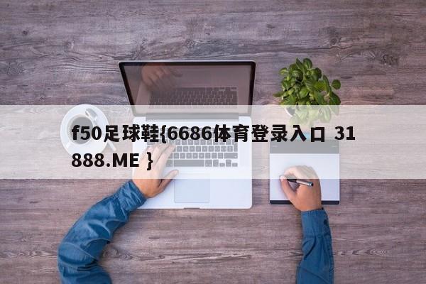 f50足球鞋{6686体育登录入口 31888.ME }