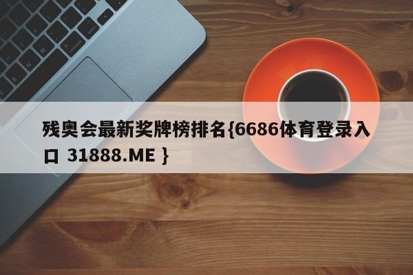 残奥会最新奖牌榜排名{6686体育登录入口 31888.ME }