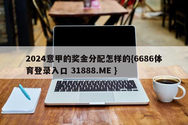 2024意甲的奖金分配怎样的{6686体育登录入口 31888.ME }