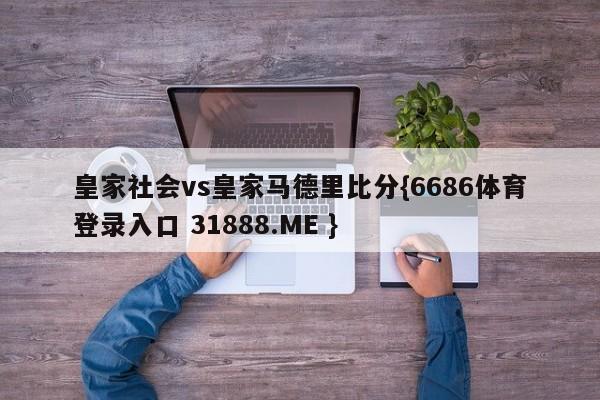 皇家社会vs皇家马德里比分{6686体育登录入口 31888.ME }